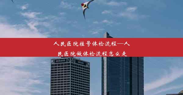 人民医院挂号体检流程—人民医院做体检流程怎么走