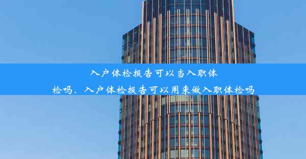 入户体检报告可以当入职体检吗、入户体检报告可以用来做入职体检吗