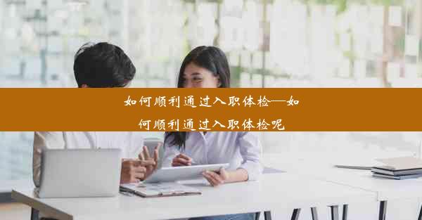 如何顺利通过入职体检—如何顺利通过入职体检呢