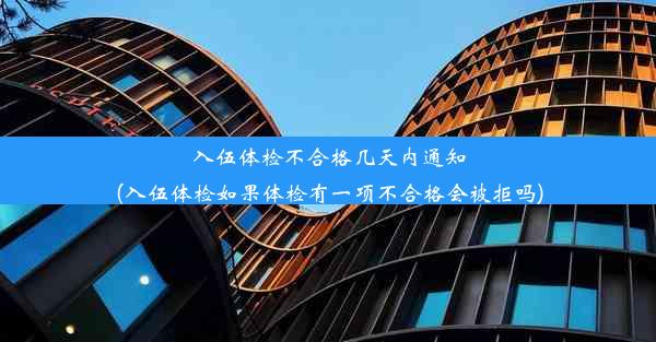 入伍体检不合格几天内通知(入伍体检如果体检有一项不合格会被拒吗)