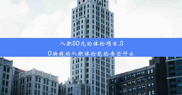 <b>入职80元的体检项目,80块钱的入职体检能检查些什么</b>