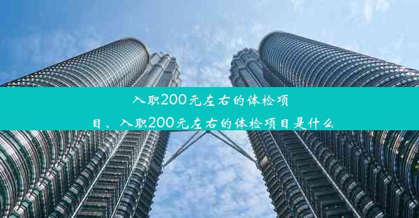 入职200元左右的体检项目、入职200元左右的体检项目是什么