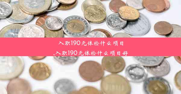 入职190元体检什么项目,入职190元体检什么项目好