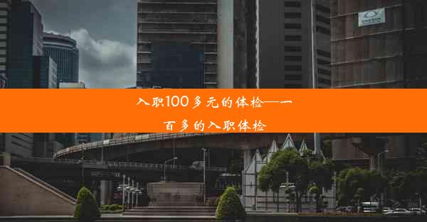 入职100多元的体检—一百多的入职体检