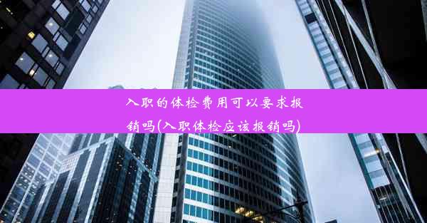 <b>入职的体检费用可以要求报销吗(入职体检应该报销吗)</b>