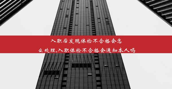 <b>入职后发现体检不合格会怎么处理,入职体检不合格会通知本人吗</b>