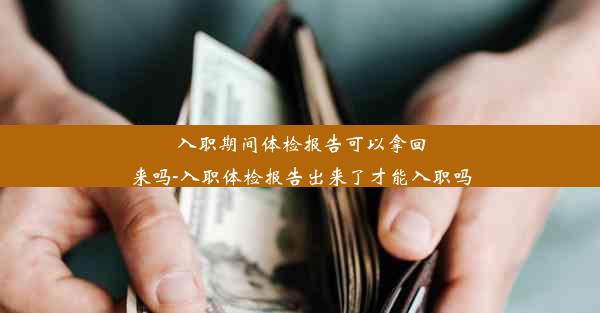 <b>入职期间体检报告可以拿回来吗-入职体检报告出来了才能入职吗</b>