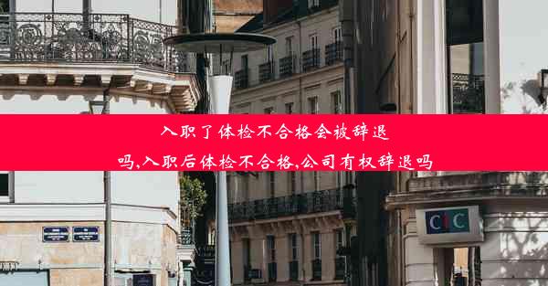 入职了体检不合格会被辞退吗,入职后体检不合格,公司有权辞退吗