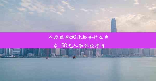 入职体检50元检查什么内容_50元入职体检项目