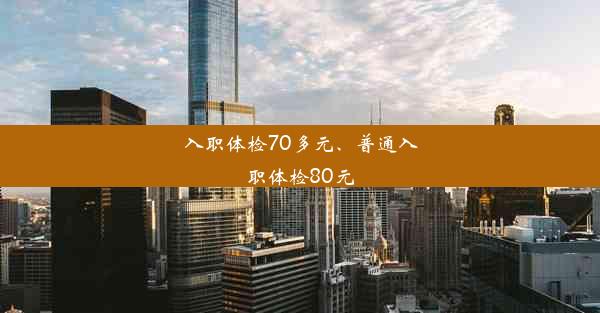 入职体检70多元、普通入职体检80元