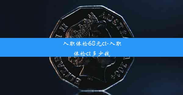 <b>入职体检68元ct-入职体检ct多少钱</b>