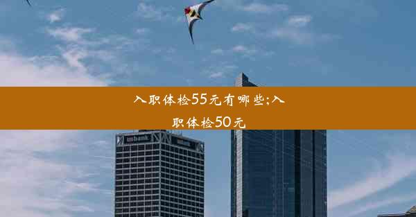 入职体检55元有哪些;入职体检50元