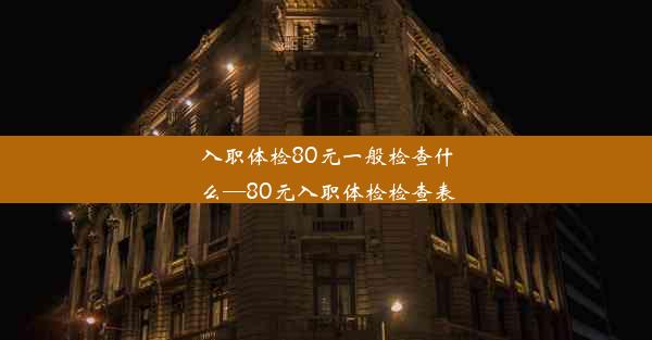 入职体检80元一般检查什么—80元入职体检检查表