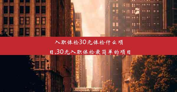 入职体检30元体检什么项目,30元入职体检最简单的项目