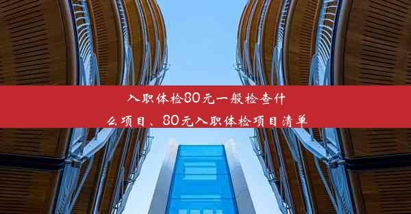 入职体检80元一般检查什么项目、80元入职体检项目清单