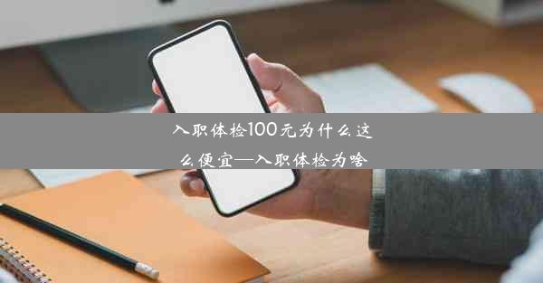 入职体检100元为什么这么便宜—入职体检为啥