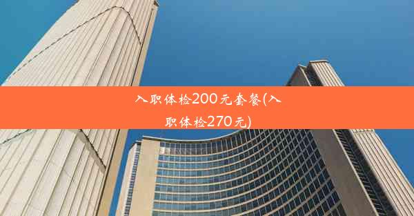 入职体检200元套餐(入职体检270元)