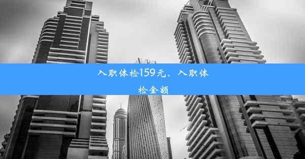 入职体检159元、入职体检金额