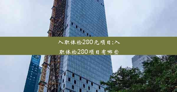 入职体检280元项目;入职体检280项目有哪些