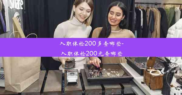 入职体检200多查哪些-入职体检200元查哪些