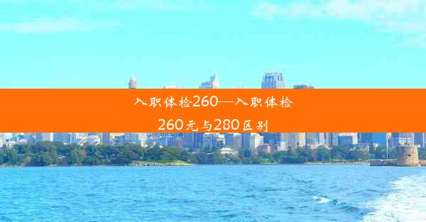 入职体检260—入职体检260元与280区别