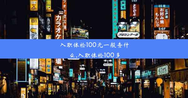 <b>入职体检100元一般查什么,入职体检100多</b>