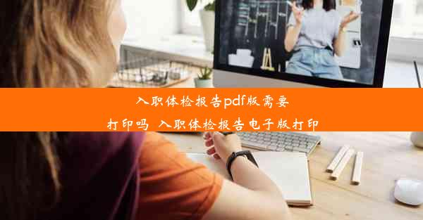 入职体检报告pdf版需要打印吗_入职体检报告电子版打印