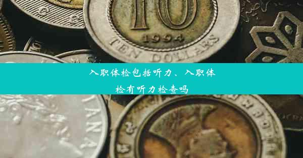 入职体检包括听力、入职体检有听力检查吗