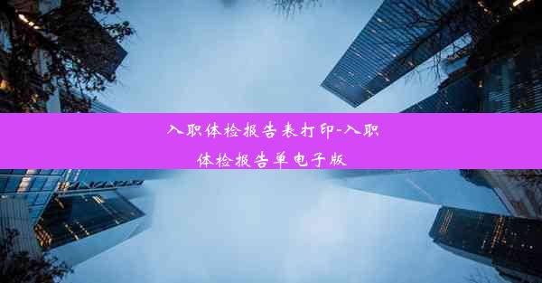 入职体检报告表打印-入职体检报告单电子版