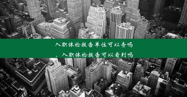 入职体检报告单位可以查吗、入职体检报告可以看到吗