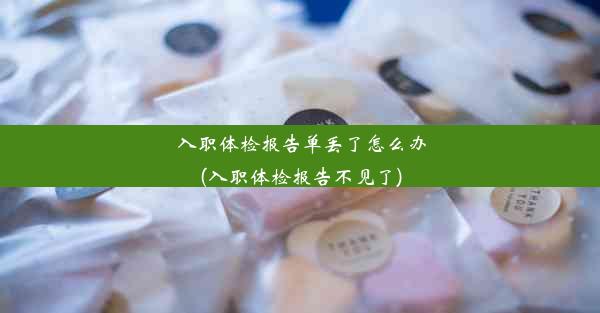 入职体检报告单丢了怎么办(入职体检报告不见了)