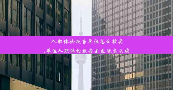 入职体检报告单位怎么核实,单位入职体检报告去医院怎么搞