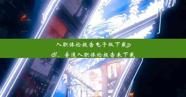 入职体检报告电子版下载pdf、普通入职体检报告表下载