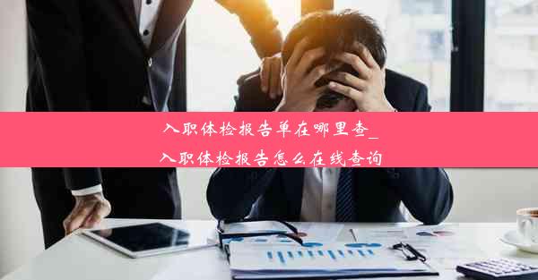 入职体检报告单在哪里查_入职体检报告怎么在线查询