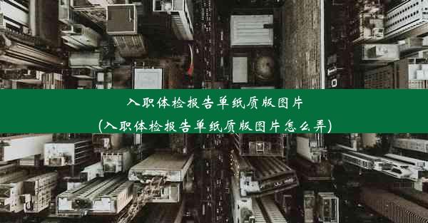 入职体检报告单纸质版图片(入职体检报告单纸质版图片怎么弄)