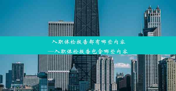 <b>入职体检报告都有哪些内容—入职体检报告包含哪些内容</b>