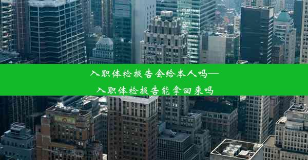 入职体检报告会给本人吗—入职体检报告能拿回来吗