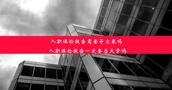 <b>入职体检报告需要等出来吗_入职体检报告一定要当天拿吗</b>