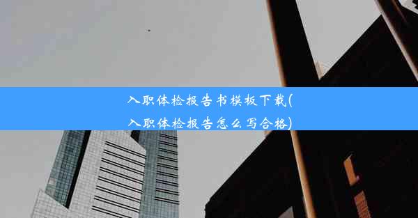 <b>入职体检报告书模板下载(入职体检报告怎么写合格)</b>