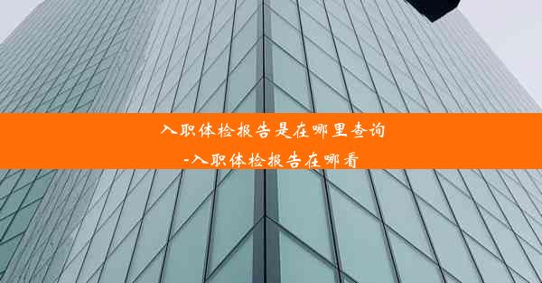 入职体检报告是在哪里查询-入职体检报告在哪看