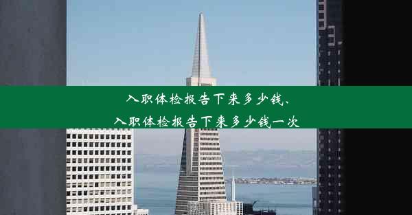 入职体检报告下来多少钱、入职体检报告下来多少钱一次