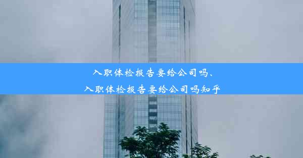 入职体检报告要给公司吗、入职体检报告要给公司吗知乎