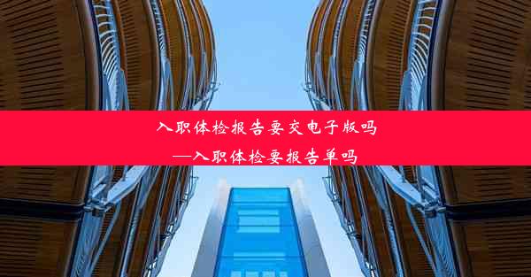 入职体检报告要交电子版吗—入职体检要报告单吗