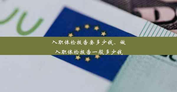 入职体检报告要多少钱、做入职体检报告一般多少钱