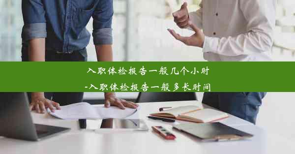 入职体检报告一般几个小时-入职体检报告一般多长时间