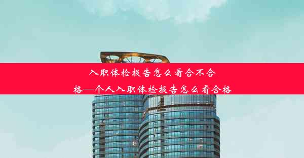 入职体检报告怎么看合不合格—个人入职体检报告怎么看合格