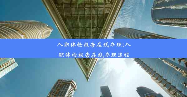 入职体检报告在线办理;入职体检报告在线办理流程