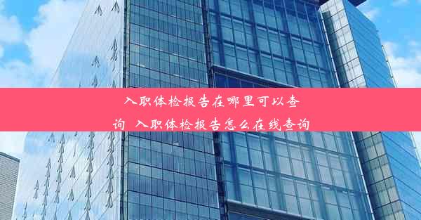 入职体检报告在哪里可以查询_入职体检报告怎么在线查询