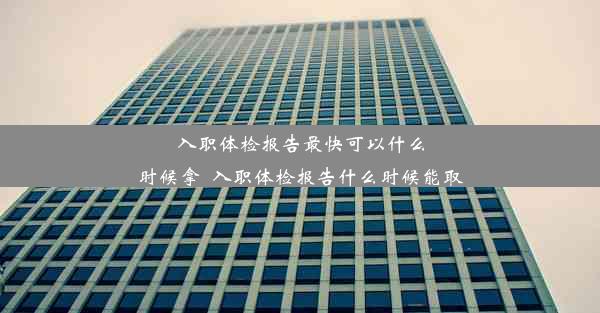 <b>入职体检报告最快可以什么时候拿_入职体检报告什么时候能取</b>