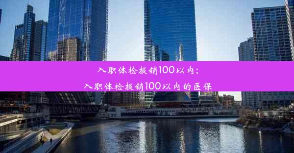 入职体检报销100以内;入职体检报销100以内的医保